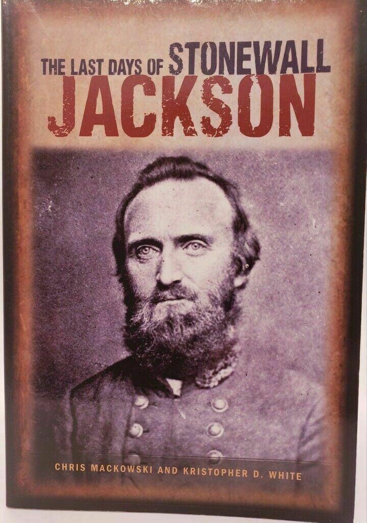 The Last Days of Stonewall Jackson Chris Mackowski Kristopher D. White