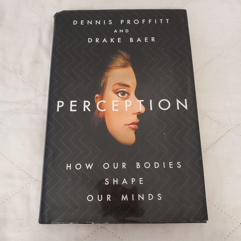 Perception: How Our Bodies Shape Our Minds By Dennis Proffitt & Drake Baer